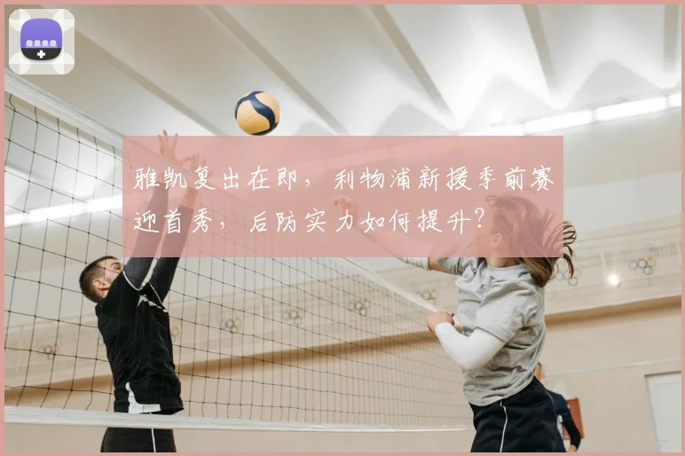 雅凯复出在即，利物浦新援季前赛迎首秀，后防实力如何提升？