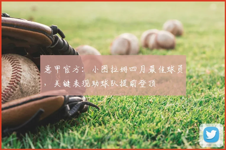 意甲官方：小图拉姆四月最佳球员，关键表现助球队提前登顶