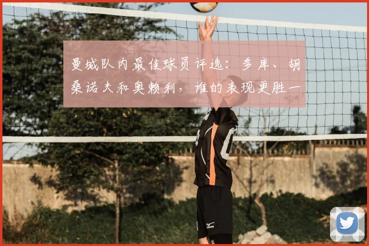 曼城队内最佳球员评选：多库、胡桑诺夫和奥赖利，谁的表现更胜一筹？