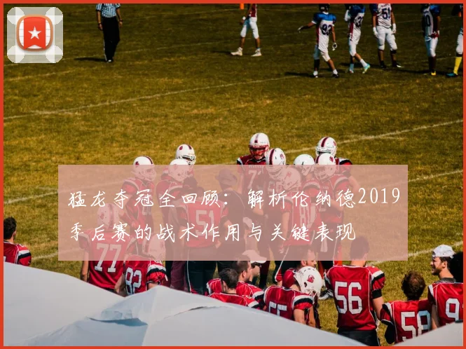 猛龙夺冠全回顾：解析伦纳德2019季后赛的战术作用与关键表现
