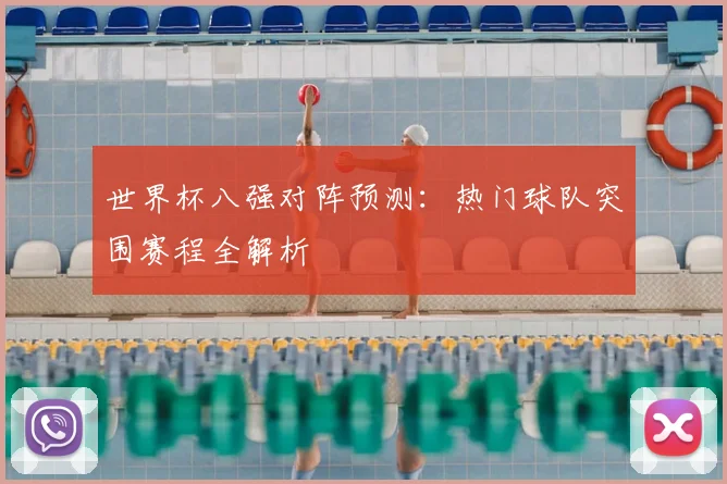 世界杯八强对阵预测：热门球队突围赛程全解析