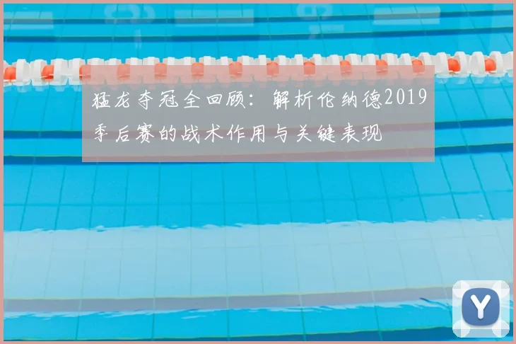 猛龙夺冠全回顾：解析伦纳德2019季后赛的战术作用与关键表现