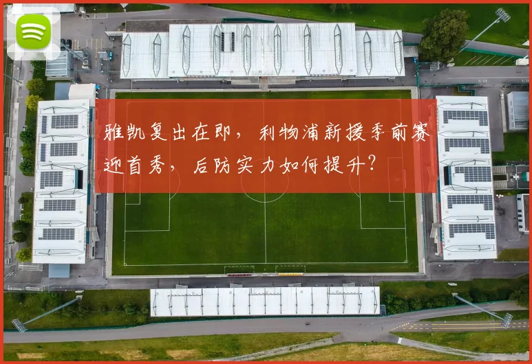 雅凯复出在即，利物浦新援季前赛迎首秀，后防实力如何提升？