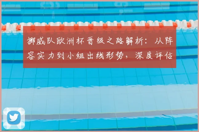 挪威队欧洲杯晋级之路解析：从阵容实力到小组出线形势，深度评估四强可能性